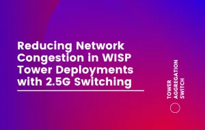 Reducing Network Congestion in WISP Tower Deployments with 2.5G Switching